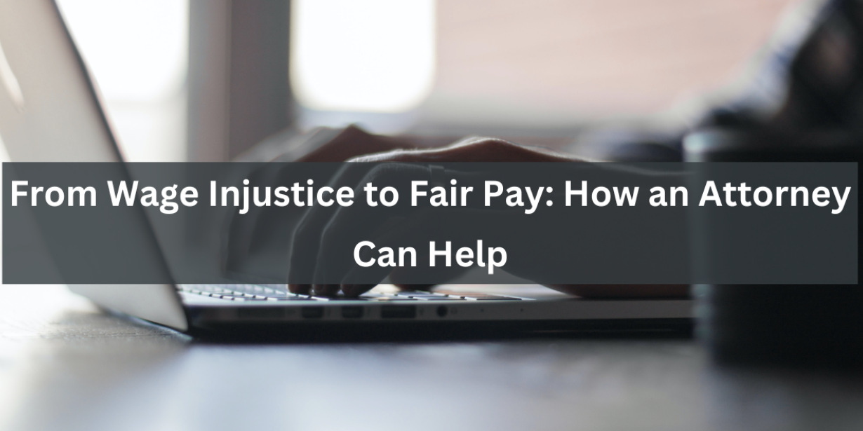 From Wage Injustice to Fair Pay: How an Attorney Can Help