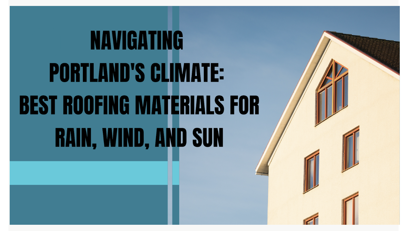 Navigating Portland's Climate: Best Roofing Materials for Rain, Wind, and Sun