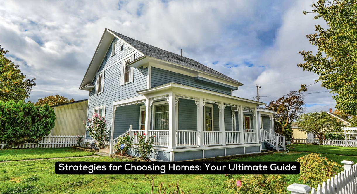 Strategies for Choosing Homes: Your Ultimate Guide