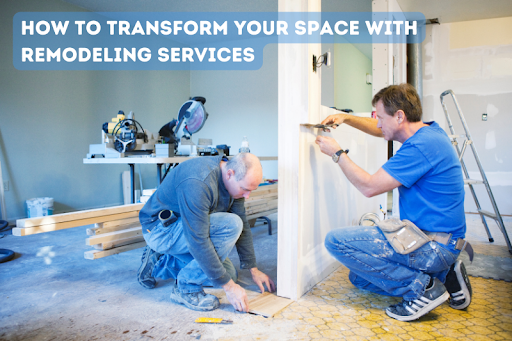 How to Transform Your Space with Remodeling Services
