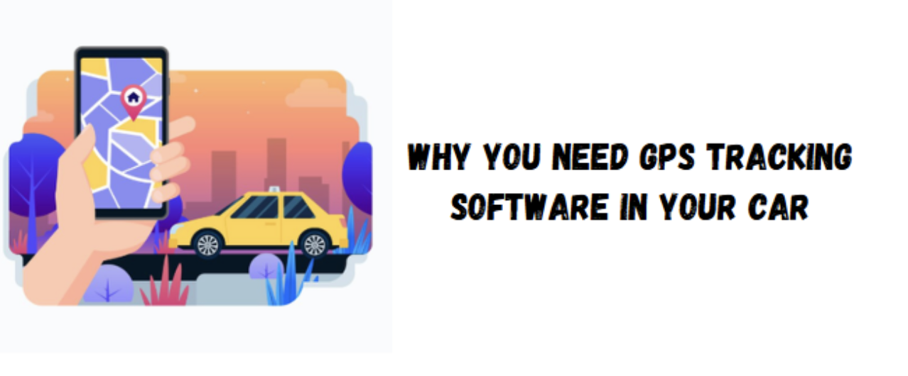 Why You Need GPS Tracking Software in Your Car
