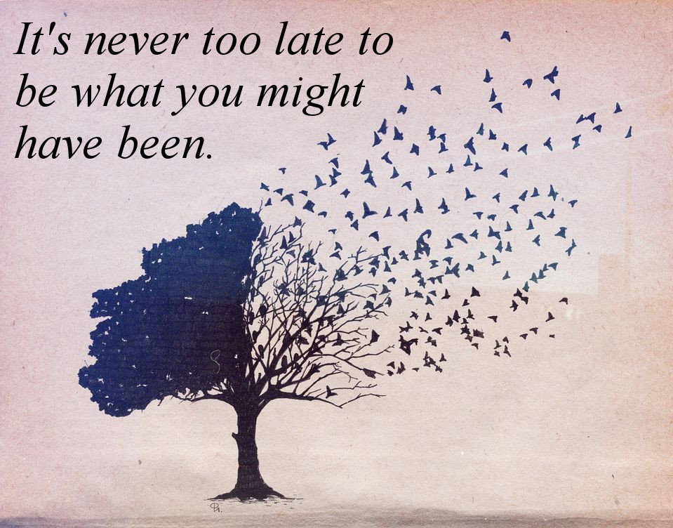 its-never-too-late-to-be-what-you-might-have-been.jpeg