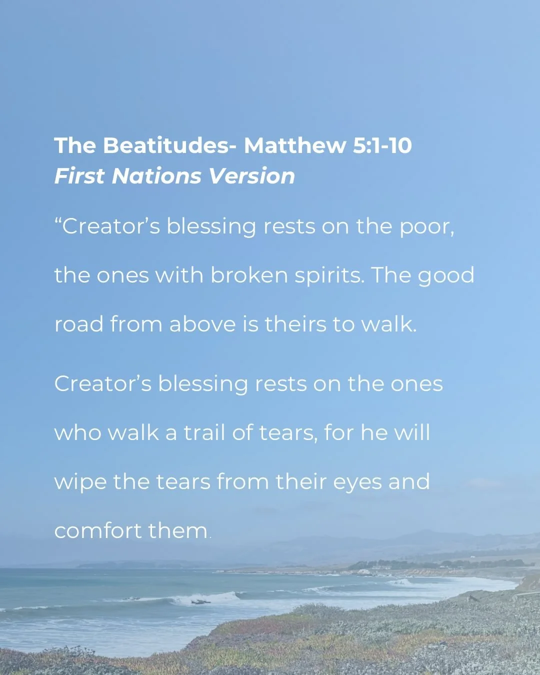 May the beatitudes(Matthew 5:3-10) from the First Nations Version breathe new life into you as you remember our Creator who centers the margins in his Kingdom.

Creator&rsquo;s blessing rests on the poor, the ones with broken spirits. The good road f