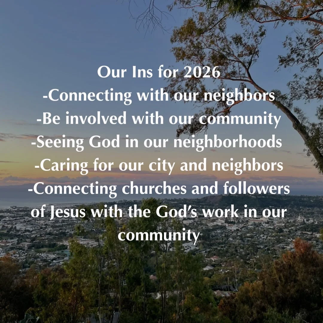 Our Ins for 2026:
-Connecting with our neighbors
-Being involved in our community as we seek its welfare
-Seeing God at work in our neighbors and neighborhoods 
-Caring for our city and our neighbors
-Connecting churches and followers of Jesus with G