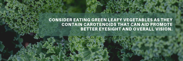 Consider eating green leafy vegetables as they contain carotenoids that can aid promote better eyesight and overall vision..png