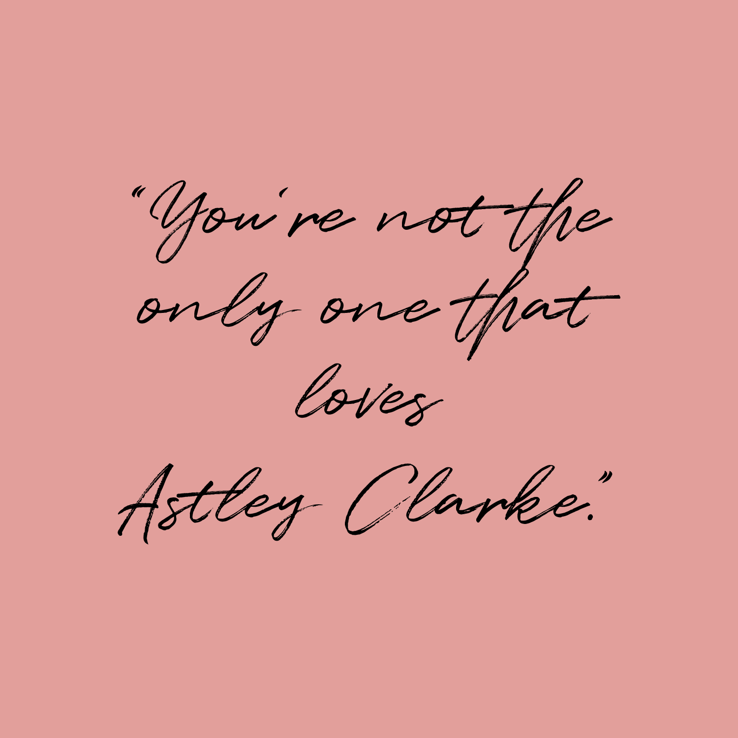 You're not the only one who loves Astley Clarke - Quote