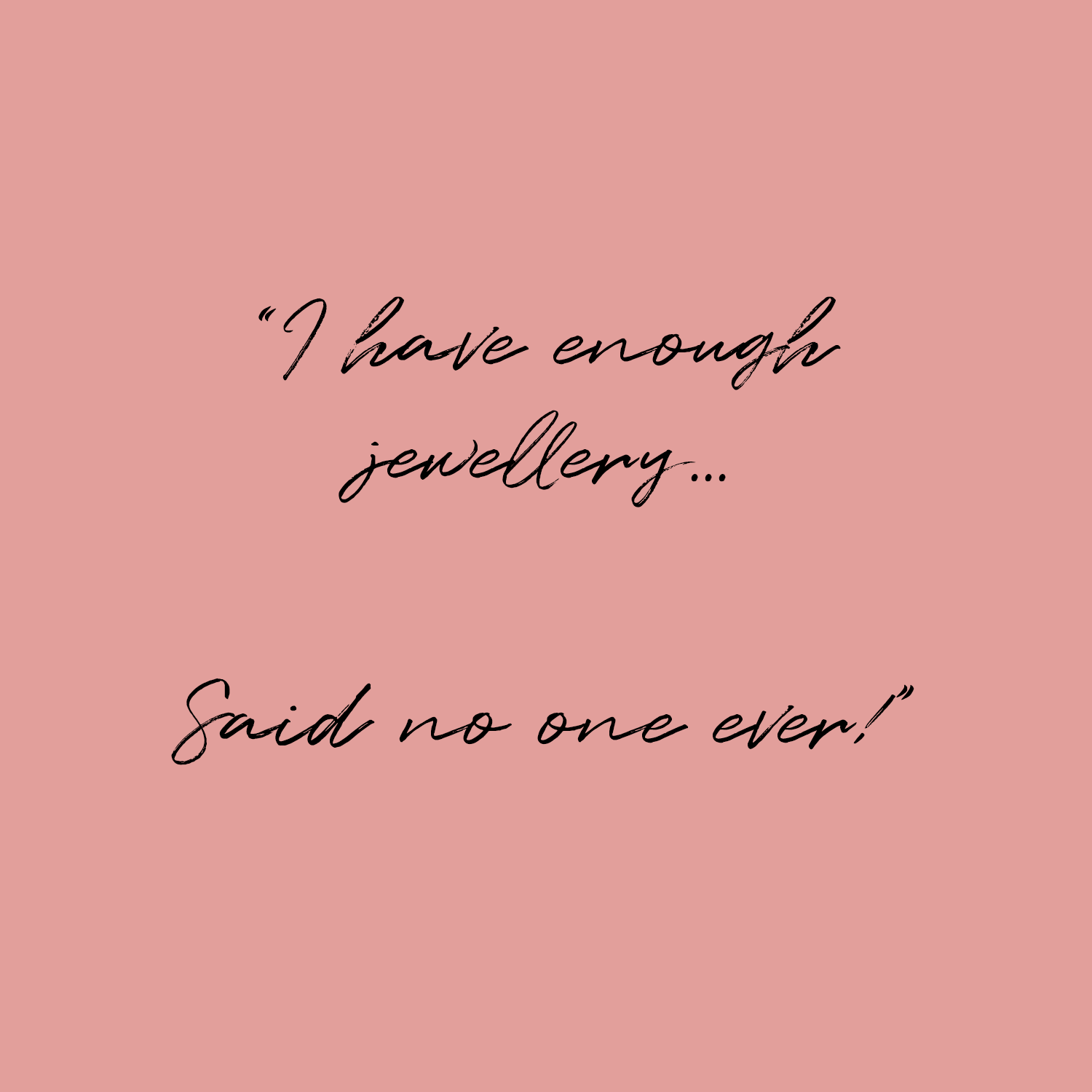 I have enough jewellery.. Said no one ever! Quote