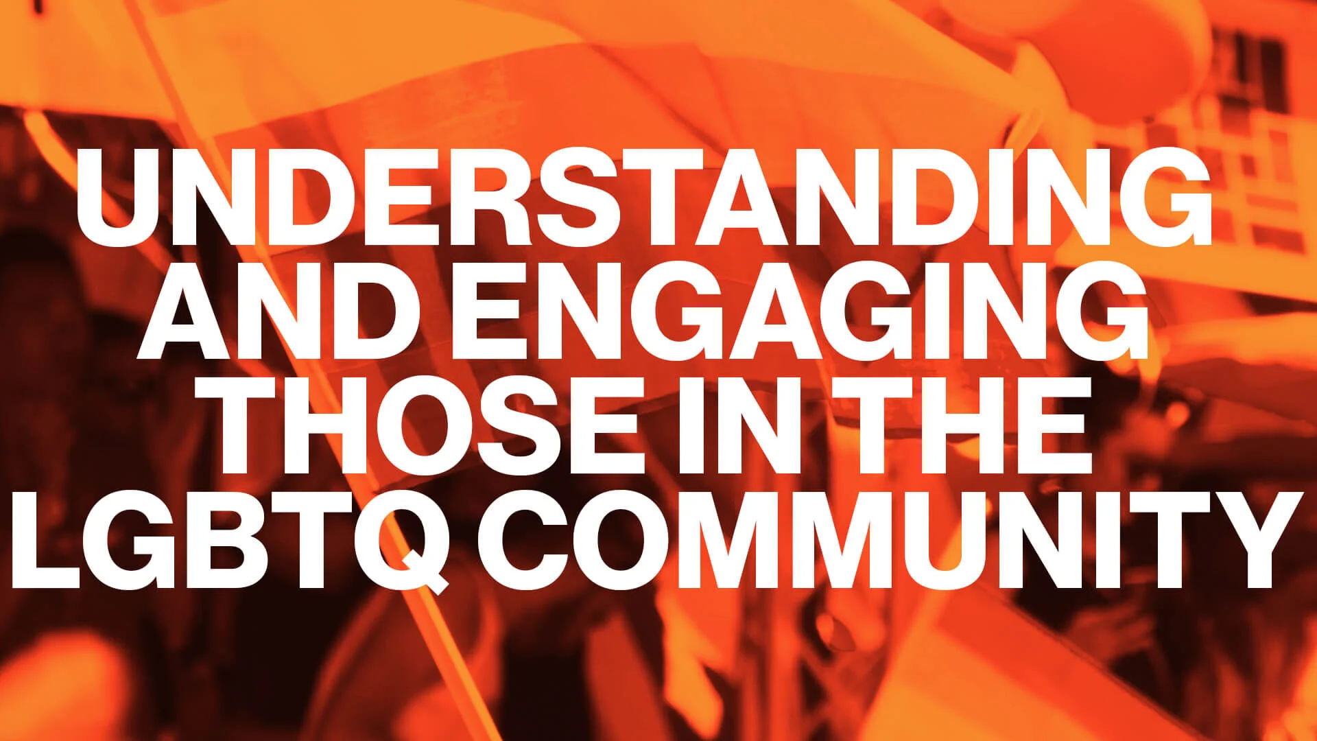 Understanding and Engaging those in the LGBTQ Community