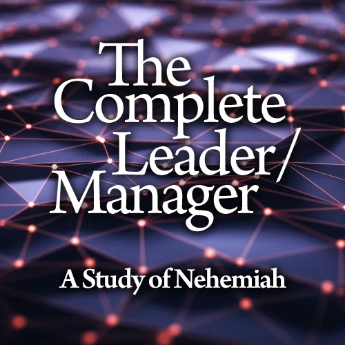 The Complete Leader/Manager: A Study of Nehemiah