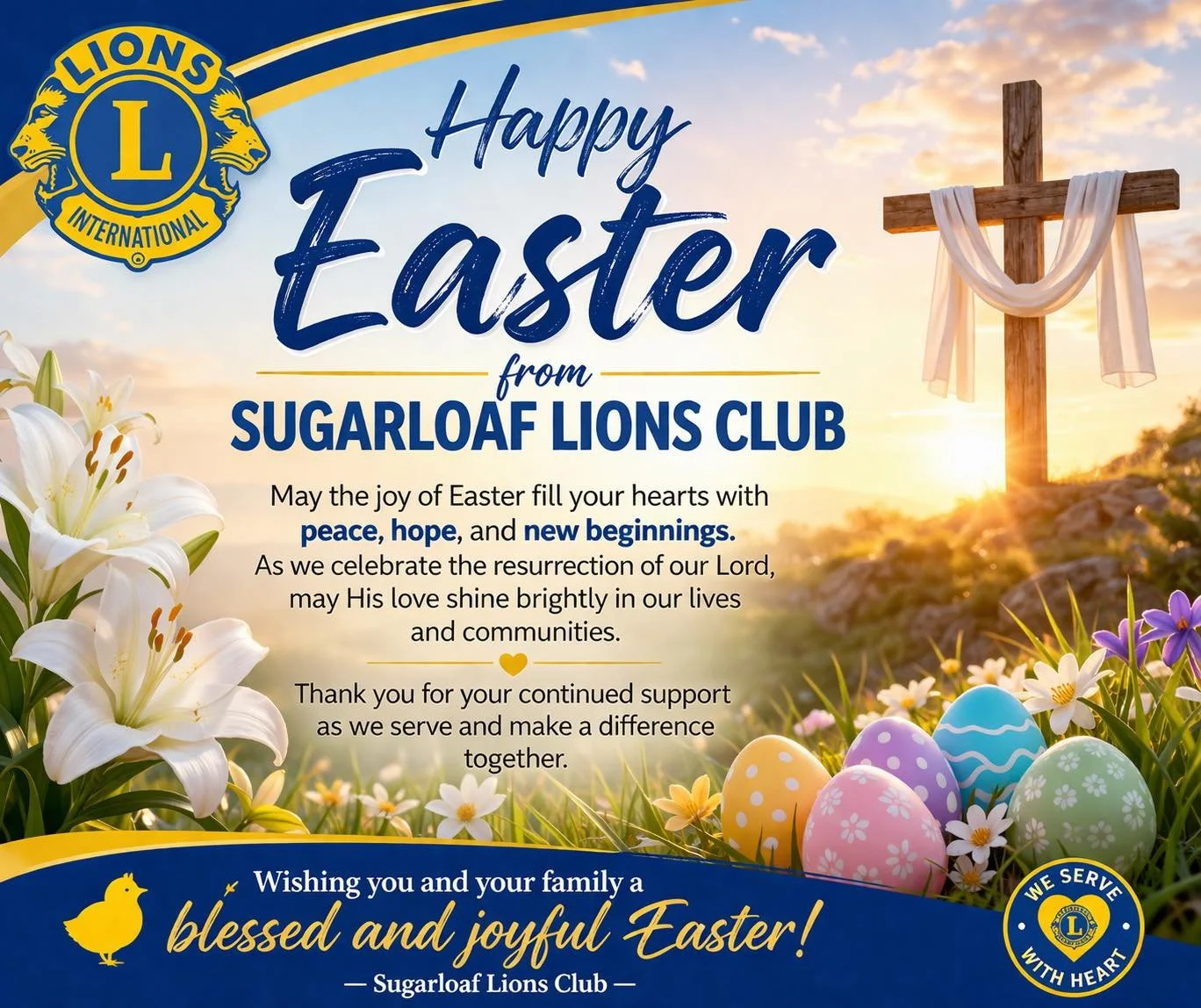 Happy Easter from Sugarloaf Lions Club 🌼

May the joy of Easter fill your hearts with peace, hope, and new beginnings.
As we celebrate the resurrection of our Lord, may His love shine brightly in our lives and communities.

Thank you for your contin