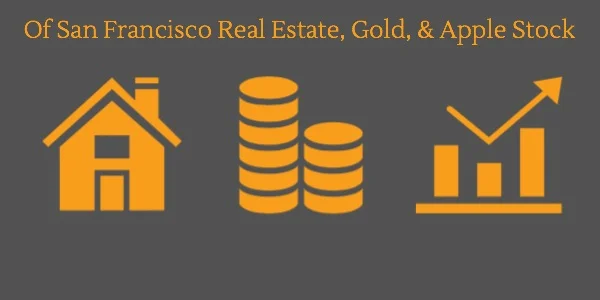 Of San Francisco Real Estate, Gold, & Apple Stock
