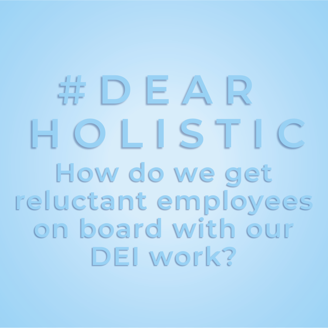 #DearHolistic: How do we get reluctant employees on board with DEI work?