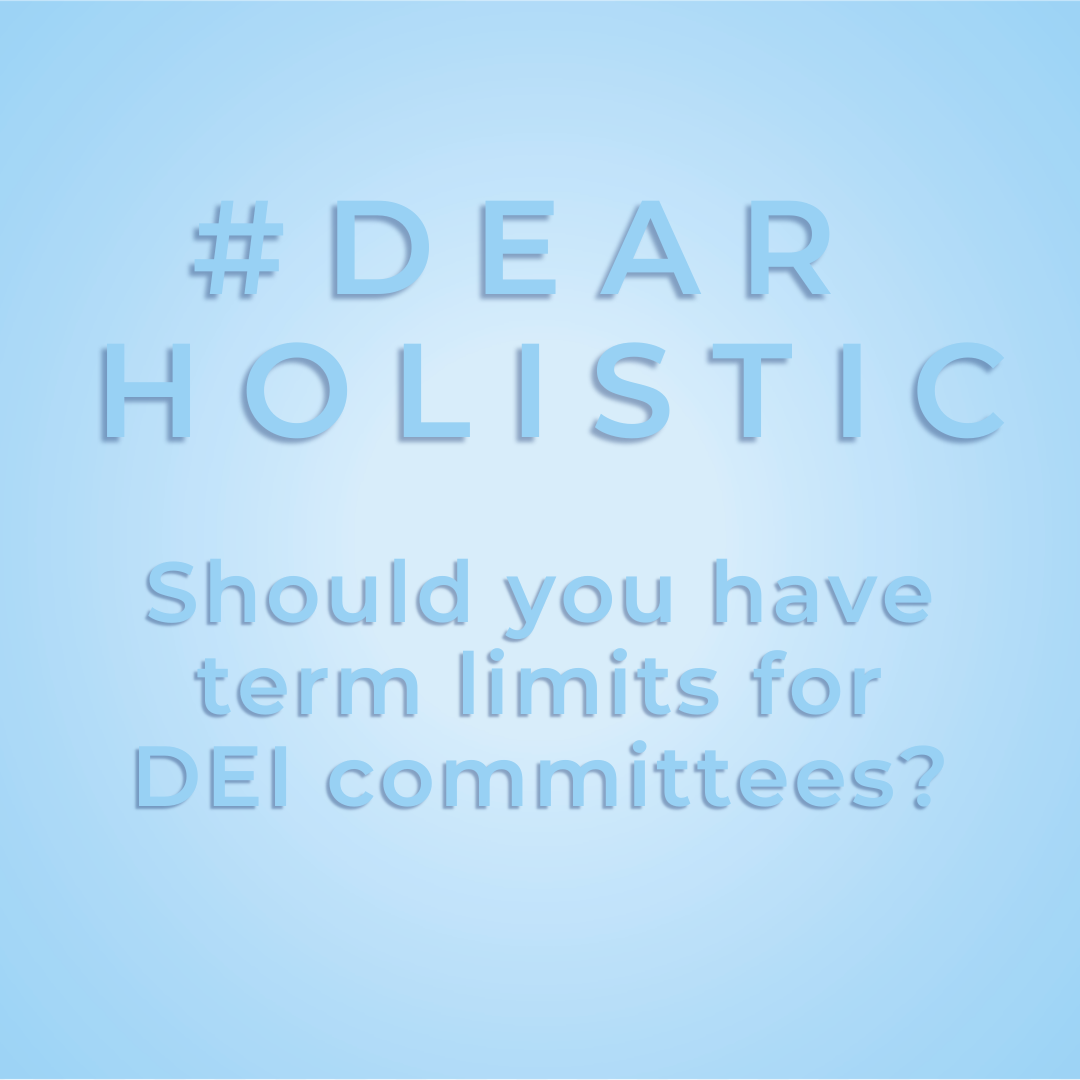 #DearHolistic: Should you have term limits for DEI committees?