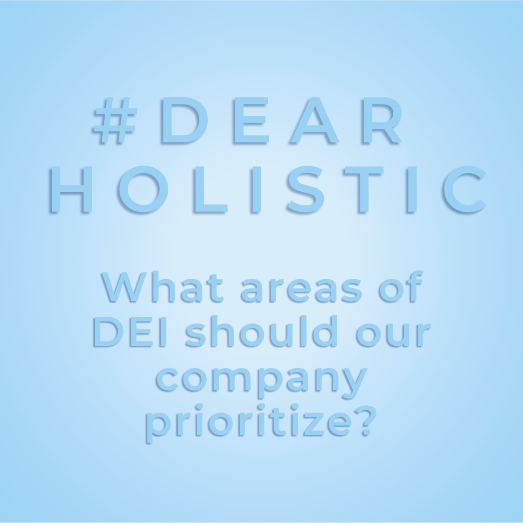 #DearHolistic: What areas of DEI should our company prioritize?