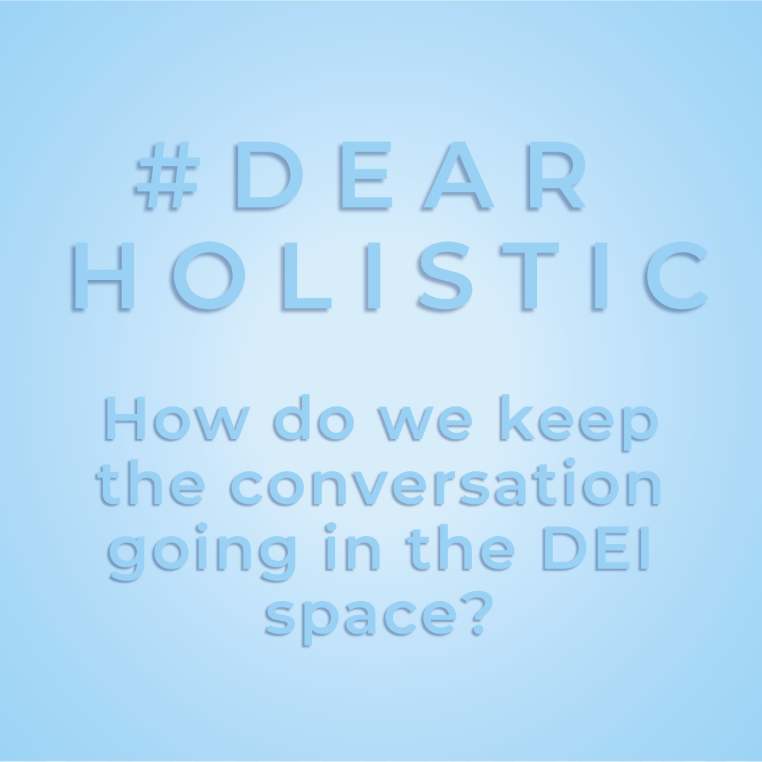 #DearHolistic: How do we keep the conversation going in the DEI space?