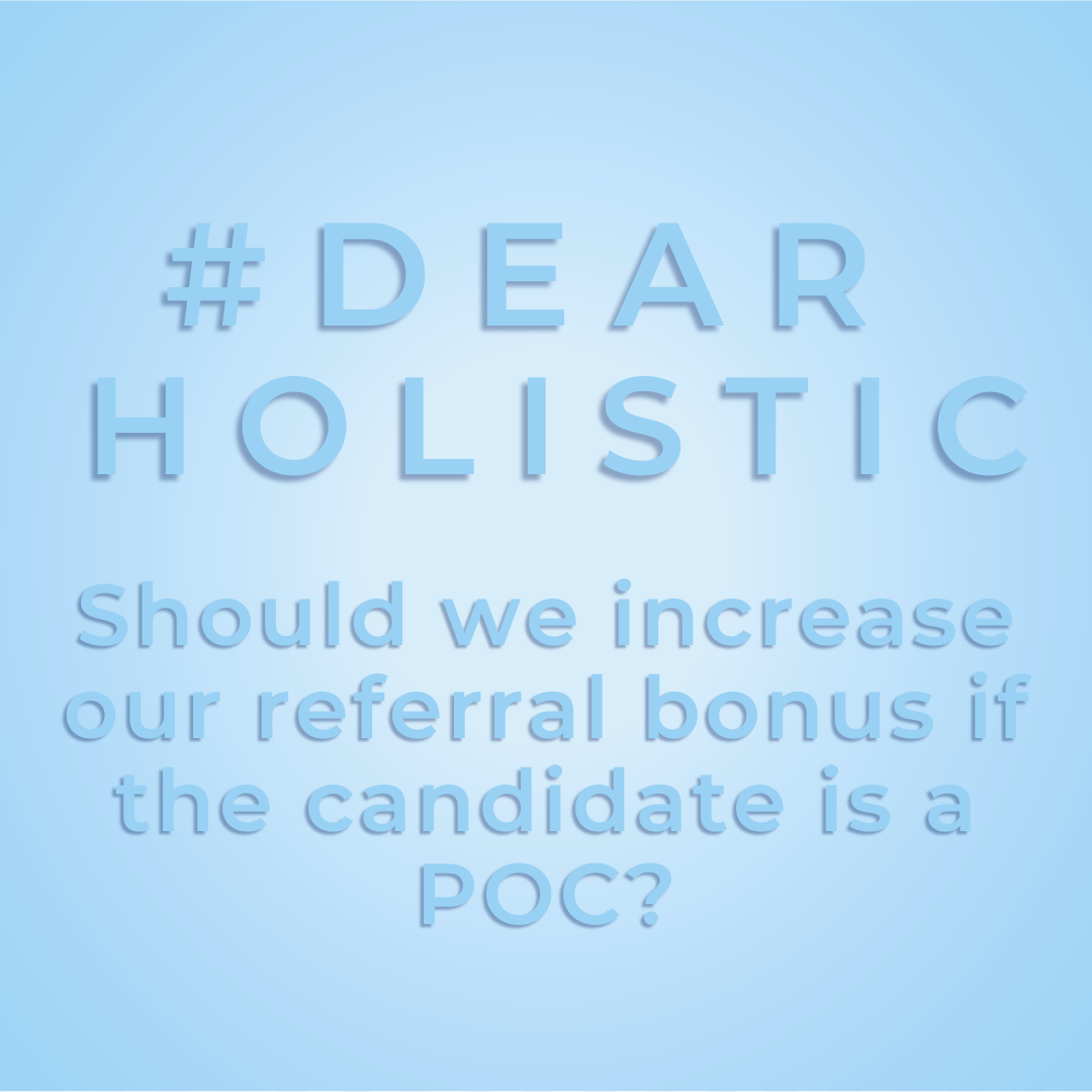 #DearHolistic: Should we increase our referral bonus if the candidate is a person of color?