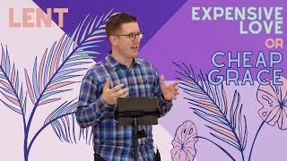 Lent: Expensive Love or Cheap Grace pt. 3