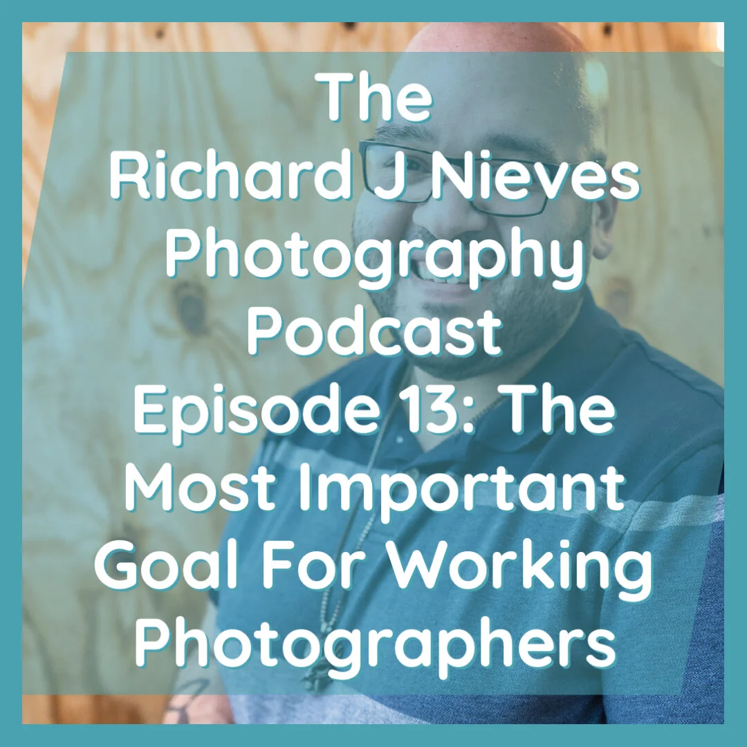 The Richard J Nieves Photography Podcast Episode 13: The Most Important Goal For Working Photographers
