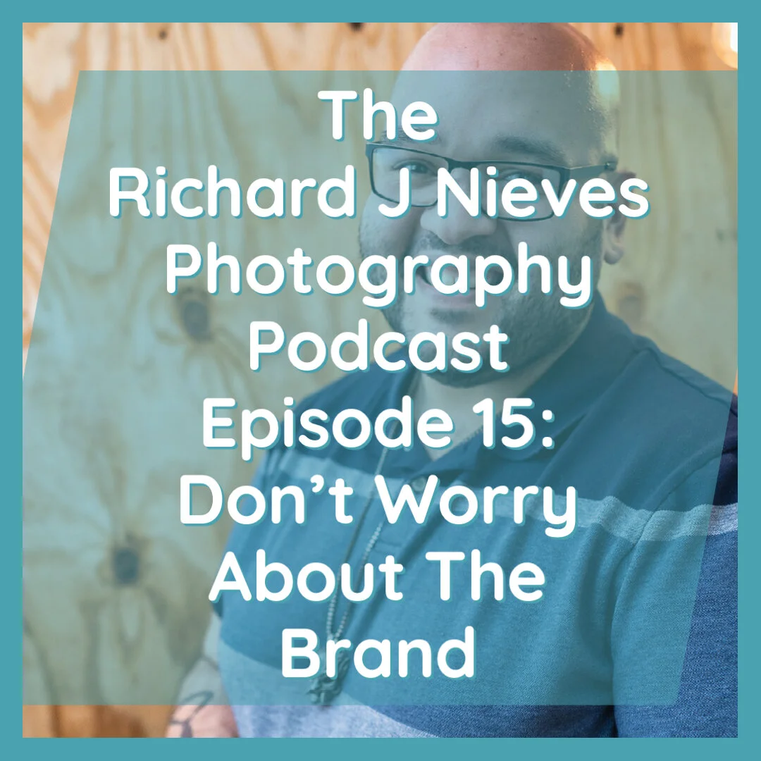 The Richard J Nieves Photography Podcast Episode 15: Don't Worry About The Brand