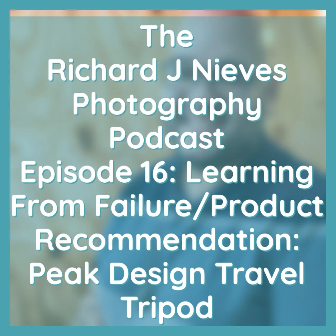The Richard J Nieves Photography Podcast Episode 16: Learning From Failure/Product Recommendation: Peak Design Travel Tripod 