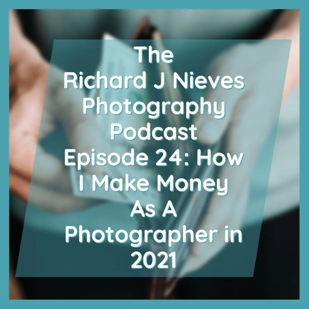 The Richard J Nieves Photography Podcast Episode 24: How I Make Money As A Photographer in 2021