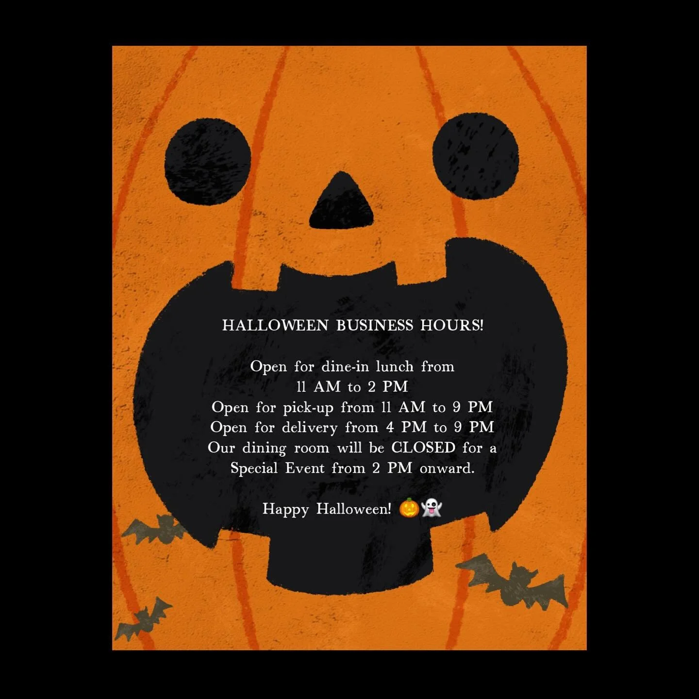 HALLOWEEN BUSINESS HOURS! 
Please note some changes to our hours for Friday, October 31. 

Open for lunch from 11 AM to 2 PM 
Open for pick-up from 11 AM to 9 PM
Open for delivery from 4 PM to 9 PM
Our dining room will be CLOSED for a Special Event f