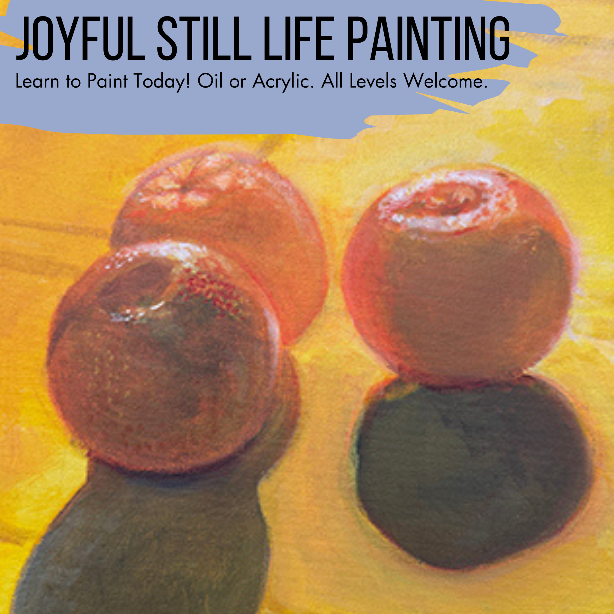 Joyful Still life Painting/ FRIDAYS: November 14, 21, & December 5, 12.