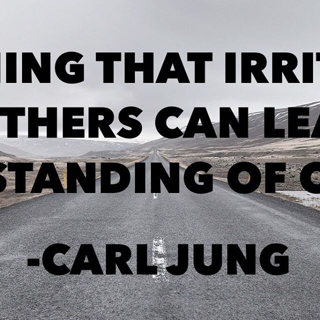 {Ouch.} &ldquo;Everything that irritates us about others can lead us to an understanding of ourselves.&rdquo;
-Carl Jung