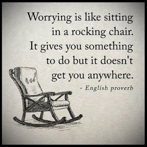 Anxiety is like a rocking chair too - it gives you something to do so that you don't have to take on the bigger things.
