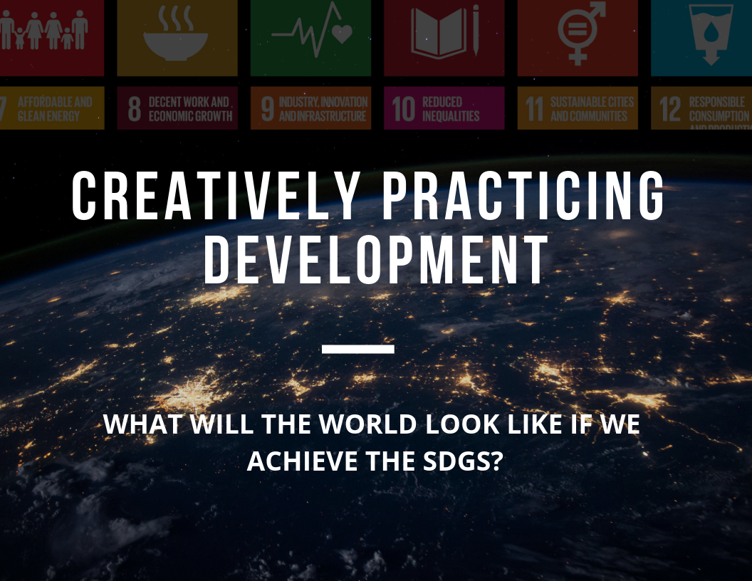 Creatively Practicing Development: What will the world look like if we achieve the Sustainable Development Goals? (Copy)