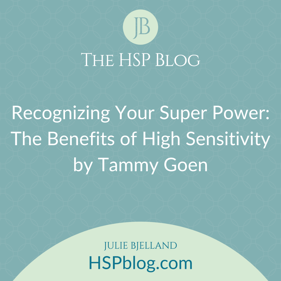 Recognizing Your Super Power: The Benefits of High Sensitivity by Tammy Goen