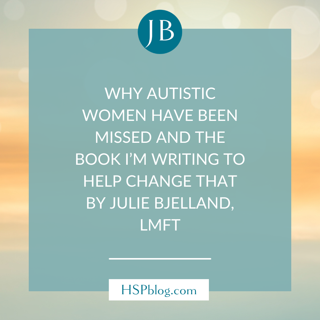 Why Autistic Women Have Been Missed and the Book I’m Writing to Help Change That, by Julie Bjelland, LMFT