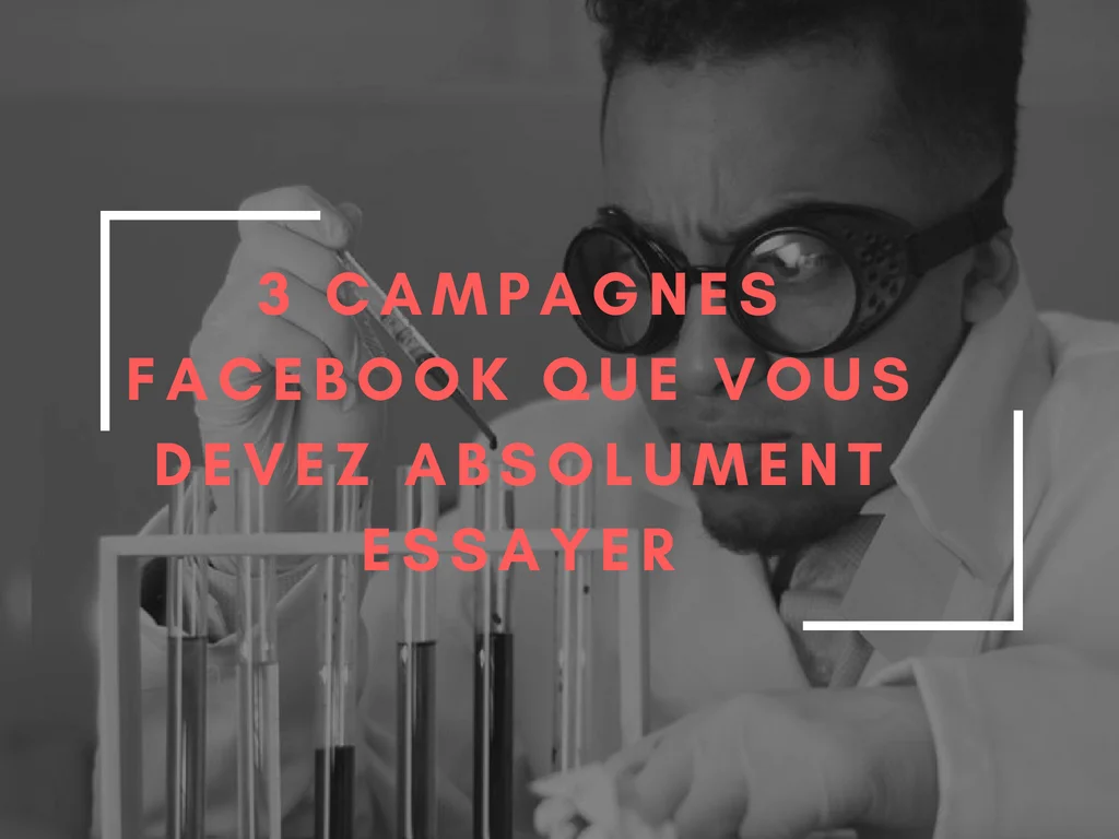 3 campagnes Facebook ultra efficaces à essayer d'urgence ! 