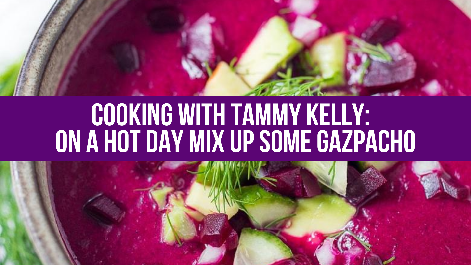 Cooking With Tammy Kelly On A Hot Day Mix Up Some Gazpacho Neuse News