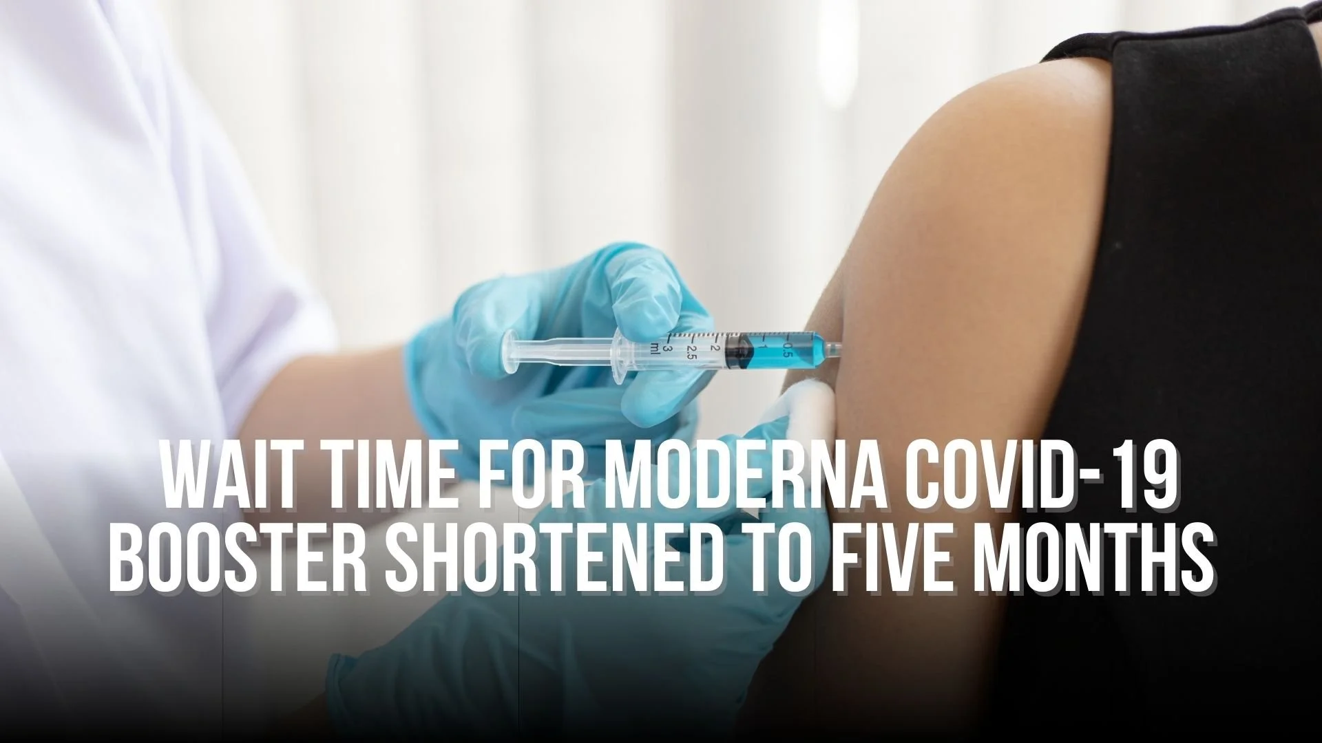 Wait Time for Moderna COVID-19 Booster Shortened to Five Months
