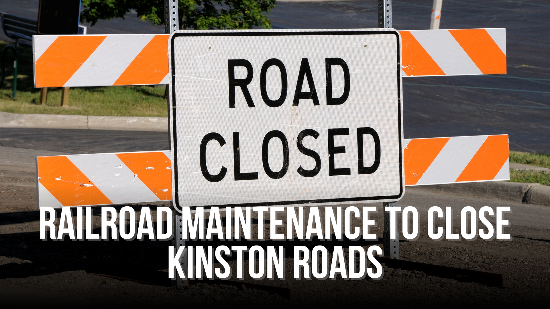 Railroad maintenance to close Kinston roads