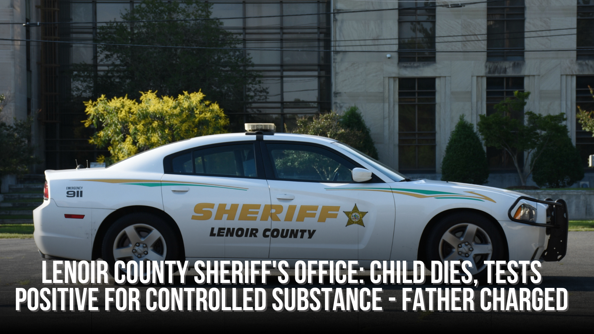 Lenoir County Sheriff's Office: Child dies, tests positive for controlled substance - Father charged