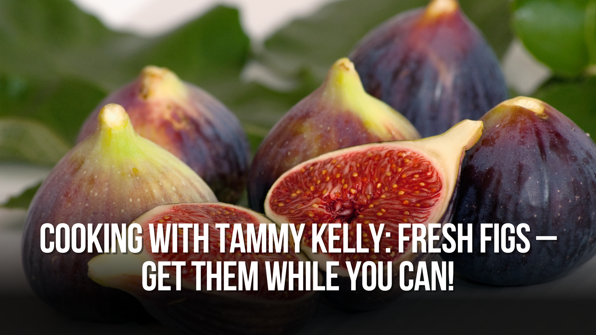 Cooking with Tammy Kelly: Fresh Figs – Get Them While You Can!