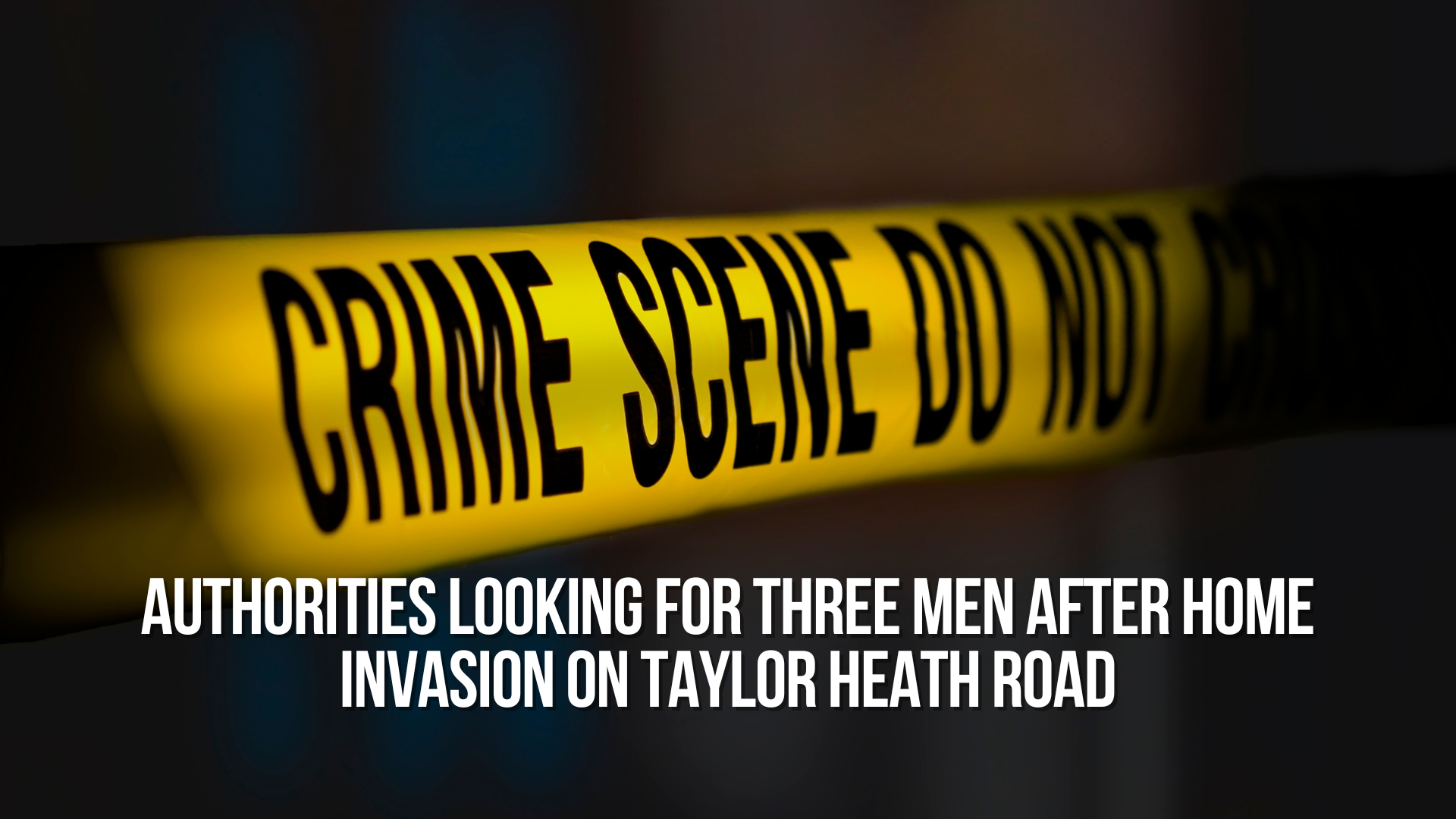 Authorities looking for three men after home invasion on Taylor Heath Road