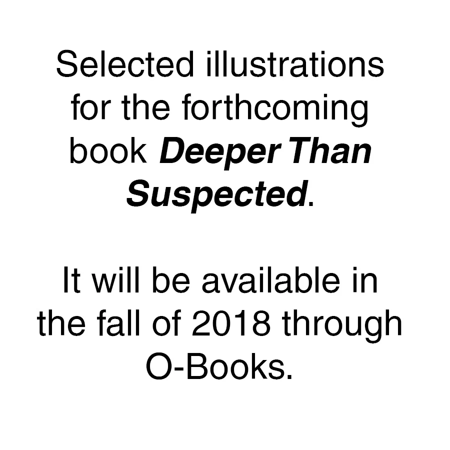 Selected illustrations for the forthcoming book “Deeper Than Suspected”. It will be available in the fall of 2018 through O-Books.