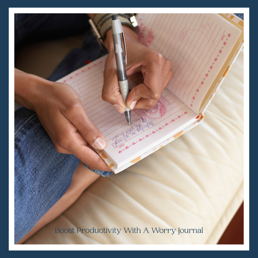 A Strategy To Deal With Worry: Boost Productivity With A Worry Journal