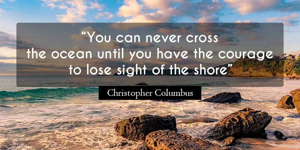 You can never cross the ocean until you have the courage to lose sight of the shore – namw