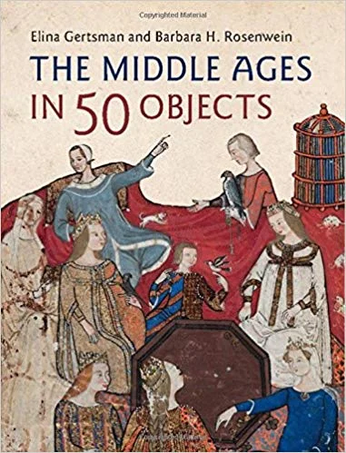 The Middle Ages in  50 Objects By Elina Gertsman &amp; Barbara H. Rosenwein 