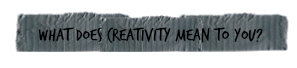 what does creativity mean to you.jpg
