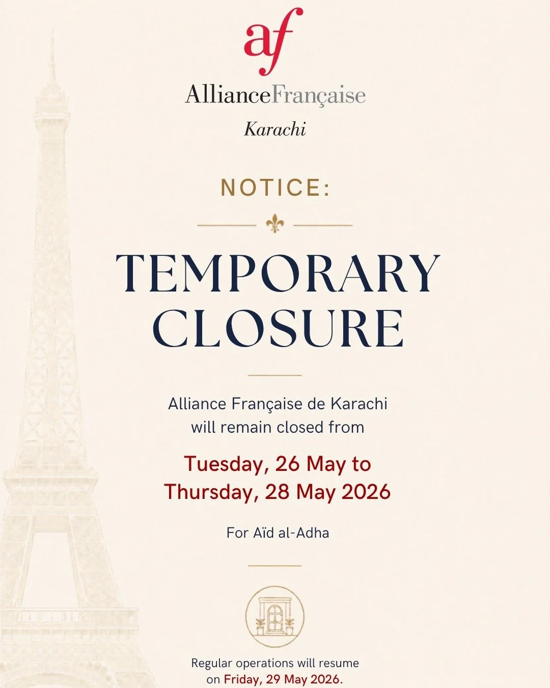 Notice of Temporary Closure

In observance of the official government public holiday, the Alliance Fran&ccedil;aise de Karachi will be closed from Tuesday, 26 May through Thursday, 28 May 2026.

Regular operations will resume on Friday, 29 May 2026.
