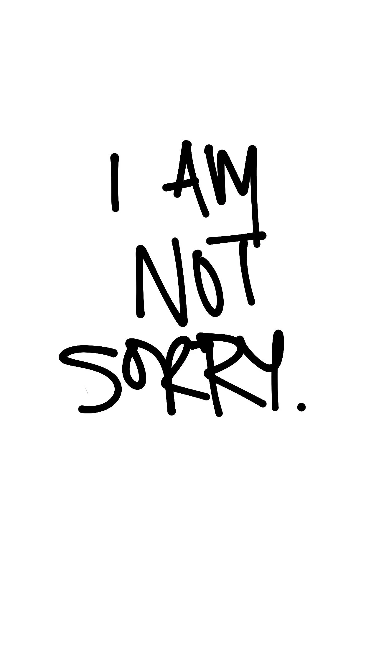 I AM NOT SORRY.