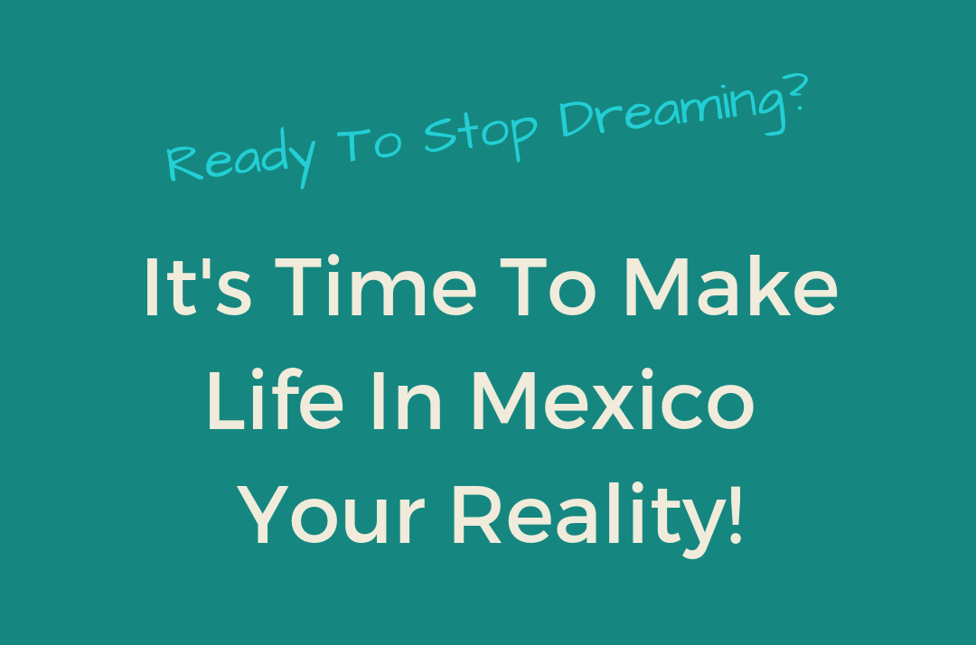 Ready To Stop Dreaming_ It's Time To Make Life In Mexico Your Reality!.png
