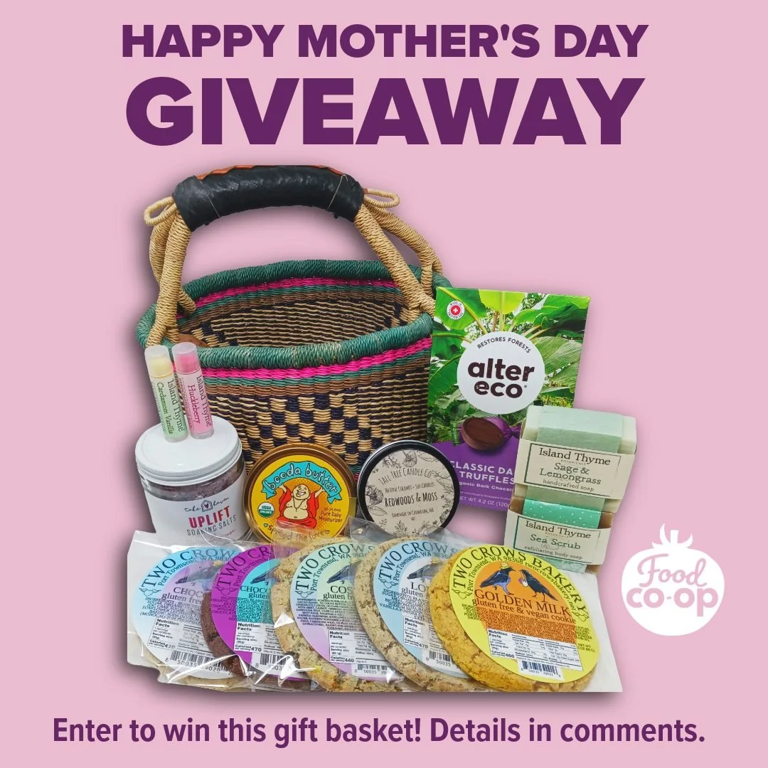 Mother&rsquo;s Day Giveaway!
🩷💛🧡💜
&bull;	Enter between April 29 &ndash;  May 7, 2026. 
&bull;	Winner will be chosen and contacted on Friday, May 8, 2026.
&bull;	PLEASE NOTE that you must be able to come to the Port Townsend Food Co-op to pick up 