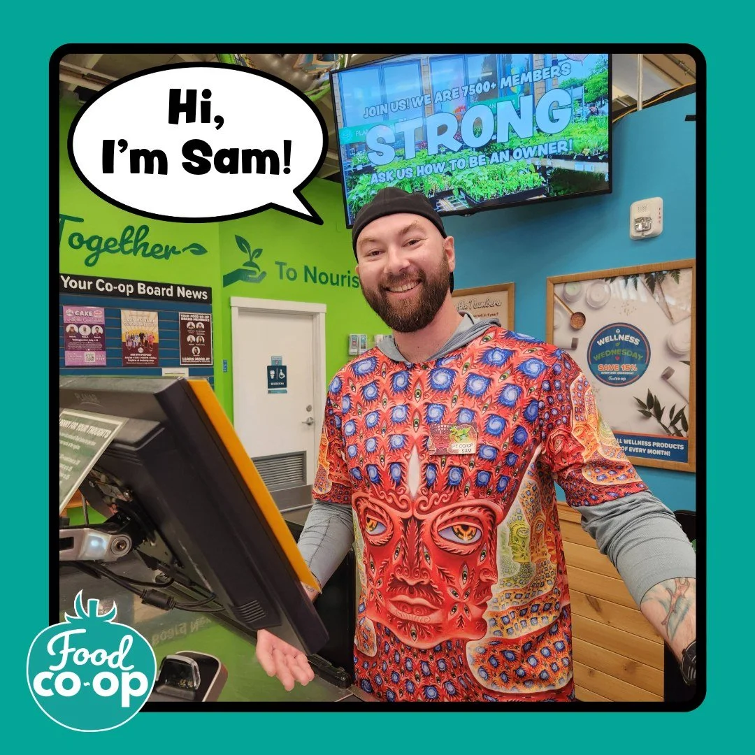 Meet the Friendly Faces of The Food Coop!

Hi, my name is Sam, I&rsquo;m a cashier, ask me about our Beans for Bags Program. 🫘

HI, I&rsquo;m Loren, I work in marketing, ask me if you need to find anything, I know where things are! 🔍

Hi, we&rsquo;