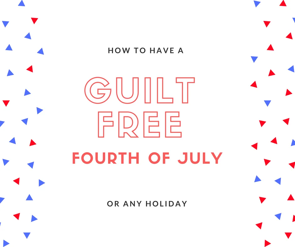 Guilt Free Fourth of July (Or any Holiday)
